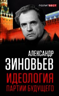 Идеология партии будущего - Зиновьев Александр Александрович (онлайн книга без .txt) 📗