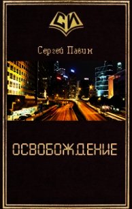 Освобождение (СИ) - Павин Сергей Викторович (читать книги бесплатно полностью без регистрации txt) 📗