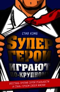 Супергерои играют по-крупному. Восстань против серой реальности и стань героем своей жизни - Кэмб Стив (читаем книги бесплатно .TXT) 📗