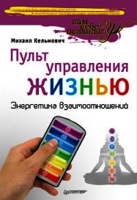 Пульт управления жизнью. Энергетика взаимоотношений - Кельмович Михаил (серии книг читать онлайн бесплатно полностью .TXT) 📗