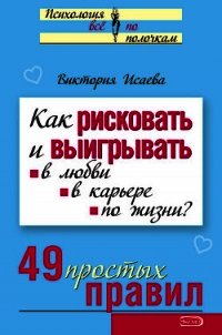 Как рисковать и выигрывать. В любви, в карьере, по жизни? 49 простых правил - Исаева Виктория Сергеевна