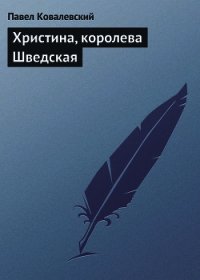 Христина, королева Шведская - Ковалевский Павел Иванович (книги онлайн полные .TXT) 📗