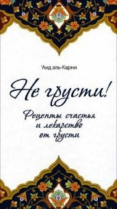 Не грусти! Рецепты счастья и лекарство от грусти - Аль-Карни Аид ибн Абдуллах (книги хорошем качестве бесплатно без регистрации .TXT) 📗