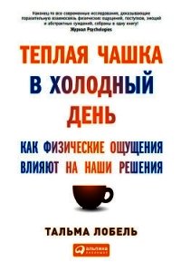 Теплая чашка в холодный день. Как физические ощущения влияют на наши решения - Лобель Тальма (книги онлайн полностью .TXT) 📗