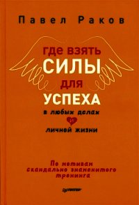 Где взять силы для успеха в любых делах и личной жизни - Раков Павел (читаем книги онлайн бесплатно .TXT) 📗