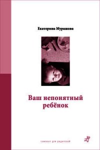 Ваш непонятный ребенок - Мурашова Екатерина Вадимовна (читать книги бесплатно полностью без регистрации .txt) 📗