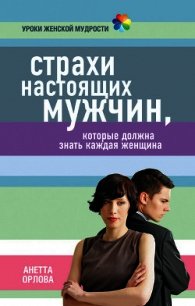 Страхи настоящих мужчин, которые должна знать каждая женщина - Орлова Анетта Кареновна (серии книг читать онлайн бесплатно полностью .txt) 📗