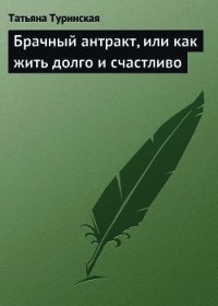 Брачный антракт, или как жить долго и счастливо - Туринская Татьяна (бесплатные версии книг TXT) 📗