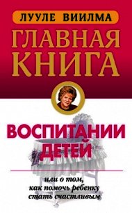 Главная книга о воспитании детей, или О том, как помочь ребенку стать счастливым - Лууле Виилма (бесплатные полные книги .TXT) 📗