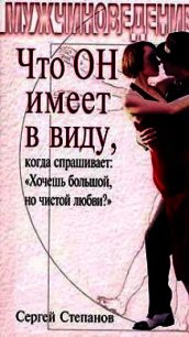 Что ОН имеет в виду, когда спрашивает: «Хочешь большой, но чистой любви?» - Степанов Сергей Сергеевич (электронные книги бесплатно .TXT) 📗