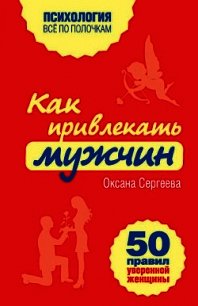 Как привлекать мужчин. 50 правил уверенной женщины - Сергеева Оксана Михайловна (серии книг читать бесплатно .txt) 📗