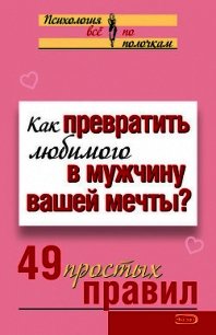 Как превратить любимого в мужчину вашей мечты? 49 простых правил - Исаева Виктория Сергеевна