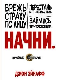 Начни. Врежь страху по лицу, перестань быть «нормальным» и займись чем-то стоящим - Эйкафф Джон (чтение книг txt) 📗