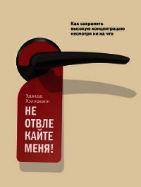 Не отвлекайте меня! Как сохранять высокую концентрацию несмотря ни на что - Хэлловэлл Эдвард (бесплатные серии книг .TXT) 📗