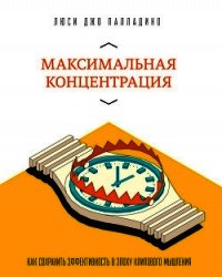 Максимальная концентрация. Как сохранить эффективность в эпоху клипового мышления - Палладино Люси Джо