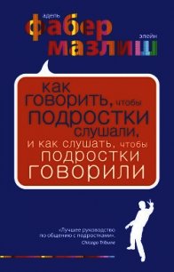 Как говорить, чтобы подростки слушали, и как слушать, чтобы подростки говорили - Мазлиш Элейн (читать полные книги онлайн бесплатно .TXT) 📗