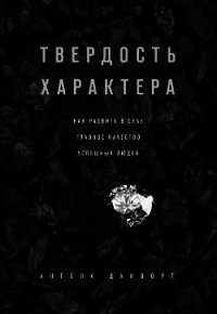 Твердость характера. Как развить в себе главное качество успешных людей - Дакворт Ангела