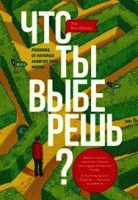 Что ты выберешь? Решения, от которых зависит твоя жизнь - Бен-Шахар Тал (читать полностью книгу без регистрации txt) 📗