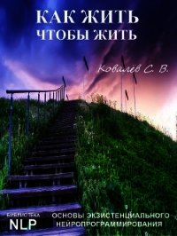 Как жить, чтобы жить. Основы экзистенциального нейропрограммирования - Ковалев Сергей (читать лучшие читаемые книги .TXT) 📗