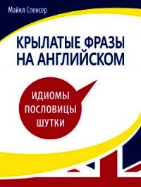 Крылатые фразы на английском языке. Идиомы, пословицы, шутки - Спенсер Майкл (лучшие книги читать онлайн бесплатно без регистрации txt) 📗