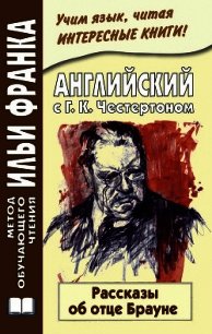 Английский с Г. К. Честертоном. Рассказы об отце Брауне / Gilbert Keith Chesterton. The Innocence of - Честертон Гилберт Кийт