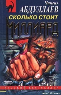 Сколько стоит миллиард - Абдуллаев Чингиз Акифович (читать книги бесплатно полные версии txt) 📗