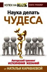 Наука делать чудеса. Авторский тренинг исполнения желаний - Караваева Наталья Геннадьевна (читать полностью книгу без регистрации .TXT) 📗