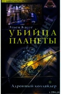 Убийца планеты. Адронный коллайдер - Кассе Этьен (прочитать книгу .TXT) 📗