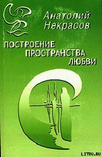 Построение пространства любви - Некрасов Анатолий Александрович (читать книгу онлайн бесплатно полностью без регистрации .txt) 📗