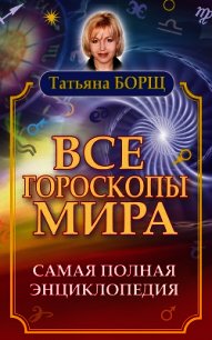 Все гороскопы мира. Самая полная энциклопедия - Борщ Татьяна (книги полностью TXT) 📗