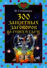 300 защитных заговоров на успех и удачу - Степанова Наталья Ивановна (читаемые книги читать онлайн бесплатно TXT) 📗