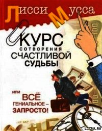 Курс сотворения счастливой судьбы, или Все гениальное просто - Мусса Лисси (читать книги онлайн TXT) 📗