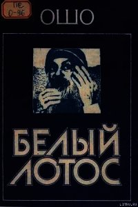 Белый Лотос - Раджниш Бхагаван Шри "Ошо" (читать книги онлайн без TXT) 📗