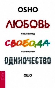 Любовь, свобода, одиночество. Новый взгляд на отношения - Раджниш Бхагаван Шри "Ошо" (читать книги бесплатно полные версии txt) 📗