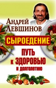 Сыроедение – путь к здоровью и долголетию - Левшинов Андрей (читаемые книги читать онлайн бесплатно TXT) 📗