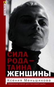 Сила рода – тайна женщины. Сакральные знания для счастливой судьбы - Меньшикова Ксения Евгеньевна