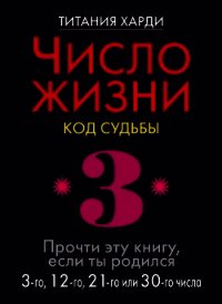 Число жизни. Код судьбы. Прочти эту книгу, если ты родился 3-го, 12-го, 21-го или 30-го числа - Харди Титания