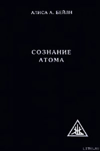 СОЗНАНИЕ АТОМА - Бейли Алиса (библиотека книг бесплатно без регистрации .TXT) 📗