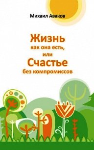 Жизнь как она есть, или Счастье без компромиссов - Аваков Михаил Г. (читать онлайн полную книгу .TXT) 📗