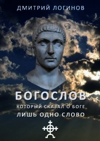 Богослов, который сказал о Боге лишь одно слово - Логинов Дмитрий (читать книги бесплатно полные версии txt) 📗