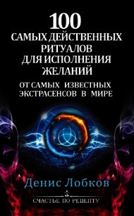 100 самых действенных ритуалов для исполнения желаний от самых известных экстрасенсов - Лобков Денис