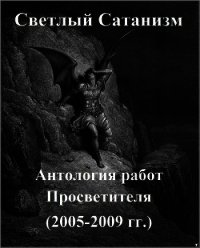 Светлый Сатанизм: антология работ Просветителя (2005-2009 гг) (СИ) - Человеков Иван Иванович "Просветитель"