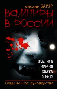 Вампиры в России. Все, что нужно знать о них ! - Бауэр Александр (читать книгу онлайн бесплатно без .TXT) 📗