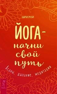 Йога – начни свой путь. Асаны, дыхание, медитации - Рой Шри (читаемые книги читать онлайн бесплатно .TXT) 📗