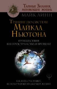 Тренинг по системе Майкла Ньютона. Путешествия вне пространства и времени. Как жить счастливо, испол - Линн Майк