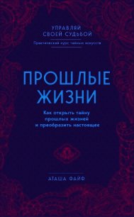 Прошлые жизни. Как открыть тайну прошлых жизней и преобразить настоящее - Файф Аташа (читаем книги .TXT) 📗