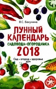 Лунный календарь садовода-огородника 2018. Сад, огород, здоровье, дом - Бакунина Виктория (серия книг TXT) 📗