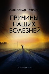 Причины наших болезней - Фурман Александр (онлайн книги бесплатно полные .txt) 📗