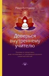 Доверься внутреннему учителю. Теория и практика для групповых и индивидуальных занятий йогой - Риттинер Ремо