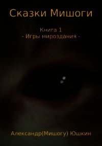 Сказки Мишоги. Книга 1. Игры мироздания - Юшкин Александр (Мишогу) (читать книги онлайн бесплатно серию книг .txt) 📗